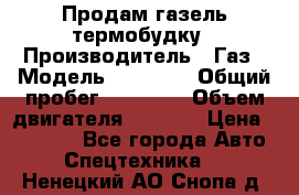 Продам газель термобудку › Производитель ­ Газ › Модель ­ 33 022 › Общий пробег ­ 78 000 › Объем двигателя ­ 2 300 › Цена ­ 80 000 - Все города Авто » Спецтехника   . Ненецкий АО,Снопа д.